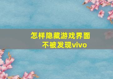 怎样隐藏游戏界面不被发现vivo