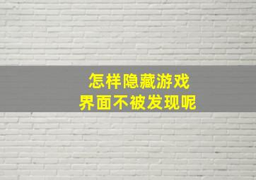 怎样隐藏游戏界面不被发现呢