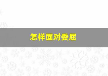 怎样面对委屈