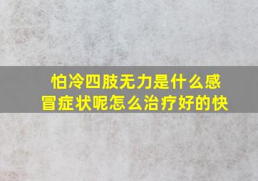 怕冷四肢无力是什么感冒症状呢怎么治疗好的快