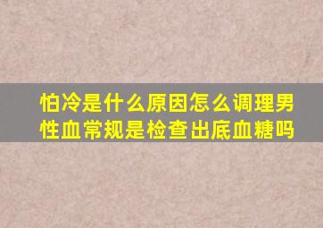 怕冷是什么原因怎么调理男性血常规是检查出底血糖吗