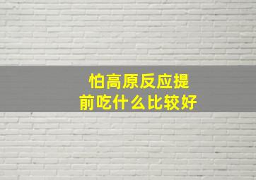 怕高原反应提前吃什么比较好