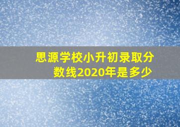 思源学校小升初录取分数线2020年是多少