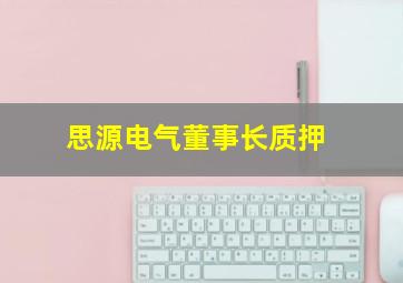 思源电气董事长质押