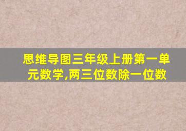 思维导图三年级上册第一单元数学,两三位数除一位数