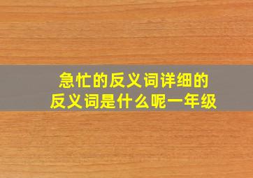 急忙的反义词详细的反义词是什么呢一年级