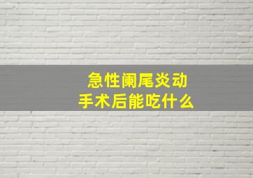 急性阑尾炎动手术后能吃什么