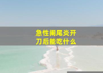 急性阑尾炎开刀后能吃什么