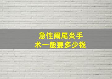 急性阑尾炎手术一般要多少钱