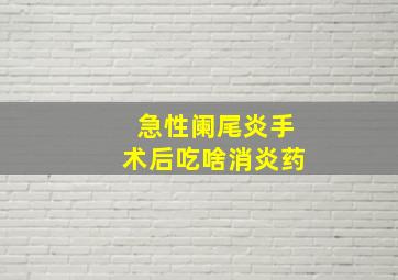 急性阑尾炎手术后吃啥消炎药