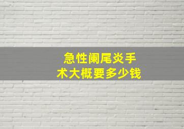 急性阑尾炎手术大概要多少钱