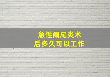 急性阑尾炎术后多久可以工作