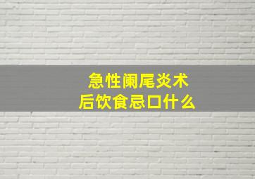 急性阑尾炎术后饮食忌口什么