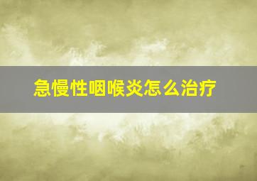 急慢性咽喉炎怎么治疗