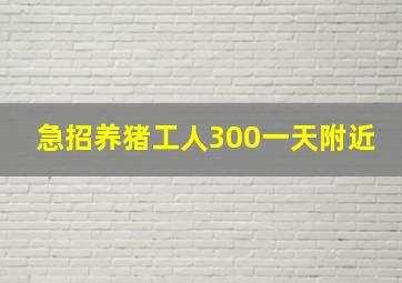 急招养猪工人300一天附近