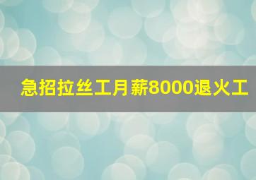 急招拉丝工月薪8000退火工