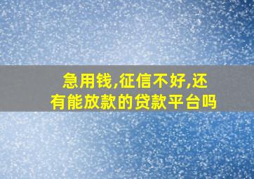 急用钱,征信不好,还有能放款的贷款平台吗