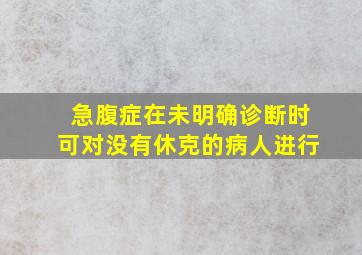 急腹症在未明确诊断时可对没有休克的病人进行