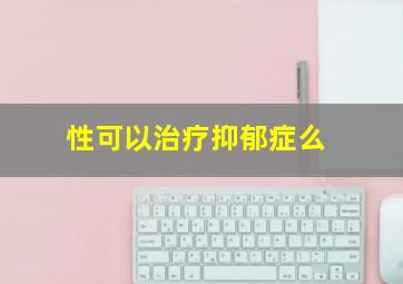 性可以治疗抑郁症么