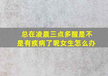 总在凌晨三点多醒是不是有疾病了呢女生怎么办