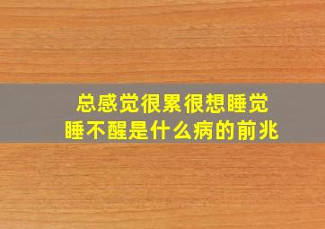 总感觉很累很想睡觉睡不醒是什么病的前兆