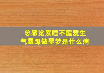 总感觉累睡不醒爱生气暴躁做噩梦是什么病