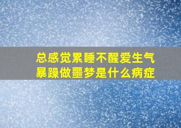 总感觉累睡不醒爱生气暴躁做噩梦是什么病症