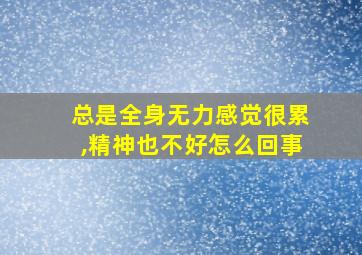 总是全身无力感觉很累,精神也不好怎么回事