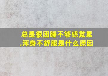 总是很困睡不够感觉累,浑身不舒服是什么原因