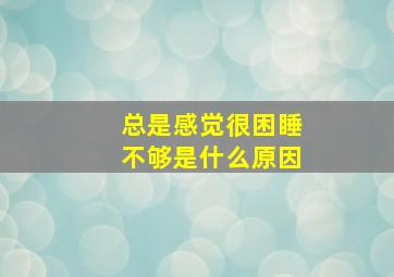 总是感觉很困睡不够是什么原因