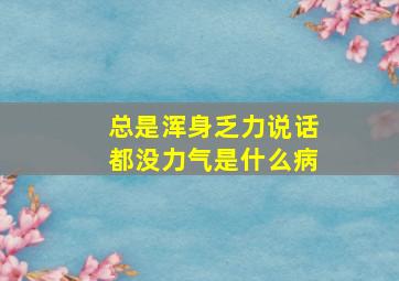 总是浑身乏力说话都没力气是什么病