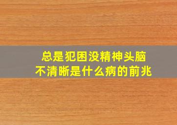 总是犯困没精神头脑不清晰是什么病的前兆