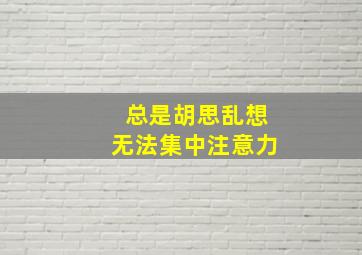 总是胡思乱想无法集中注意力