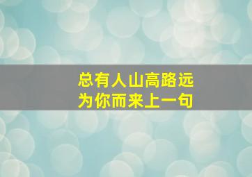 总有人山高路远为你而来上一句