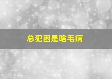 总犯困是啥毛病