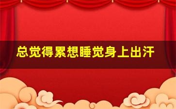 总觉得累想睡觉身上出汗