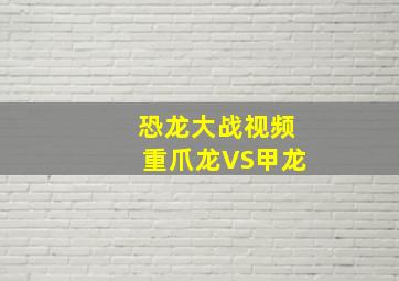 恐龙大战视频重爪龙VS甲龙