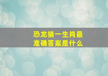 恐龙猜一生肖最准确答案是什么