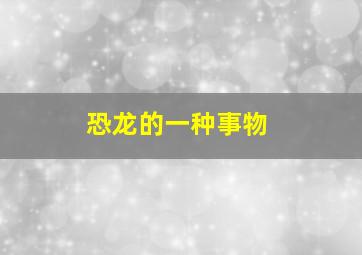 恐龙的一种事物