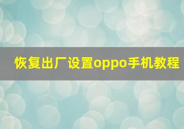 恢复出厂设置oppo手机教程