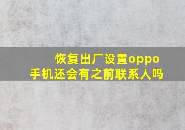 恢复出厂设置oppo手机还会有之前联系人吗