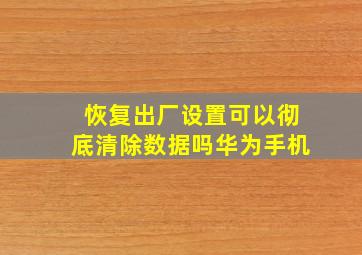 恢复出厂设置可以彻底清除数据吗华为手机