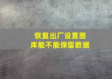 恢复出厂设置图库能不能保留数据