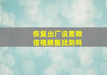 恢复出厂设置微信视频能找到吗