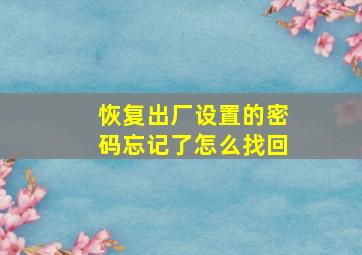 恢复出厂设置的密码忘记了怎么找回