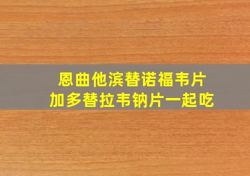 恩曲他滨替诺福韦片加多替拉韦钠片一起吃