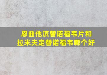 恩曲他滨替诺福韦片和拉米夫定替诺福韦哪个好