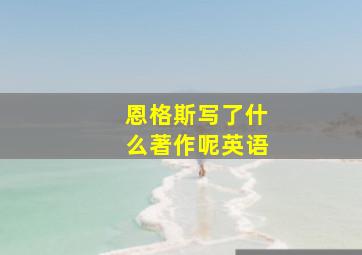 恩格斯写了什么著作呢英语