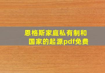 恩格斯家庭私有制和国家的起源pdf免费