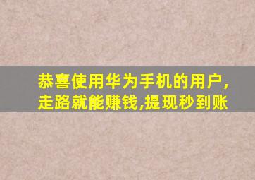 恭喜使用华为手机的用户,走路就能赚钱,提现秒到账